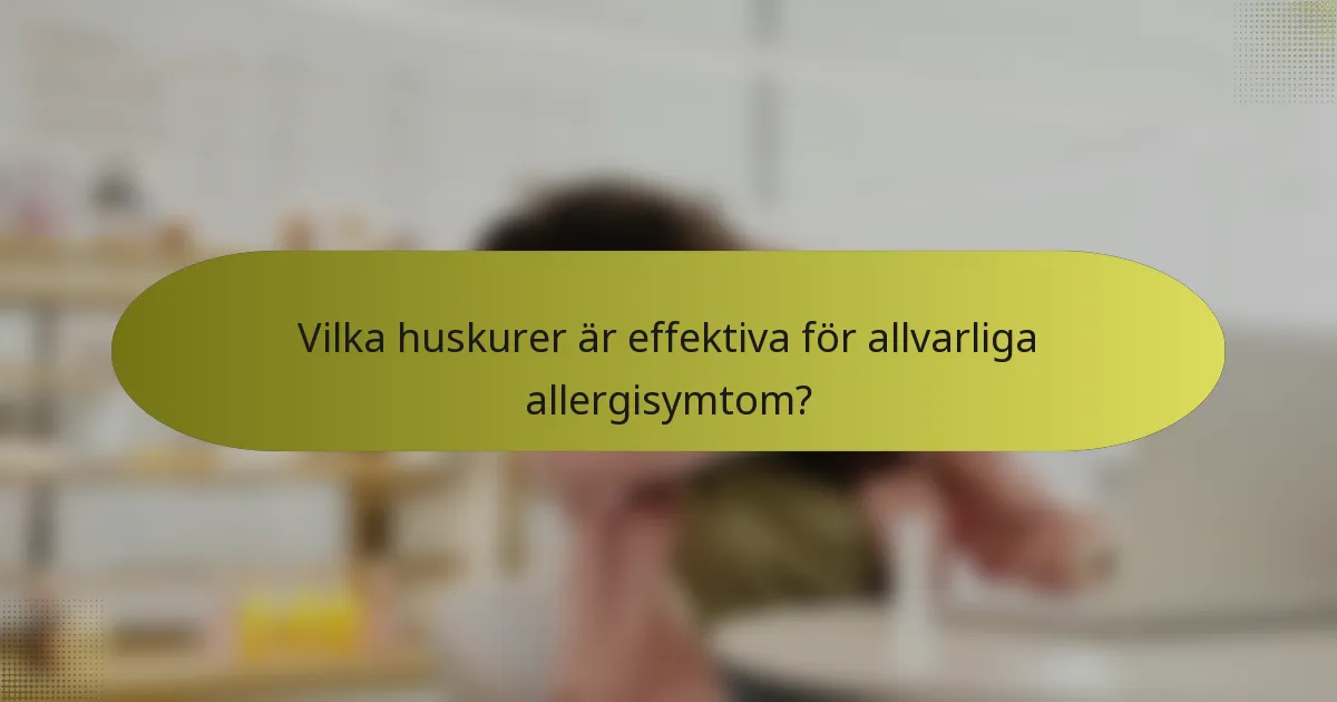 Vilka huskurer är effektiva för allvarliga allergisymtom?