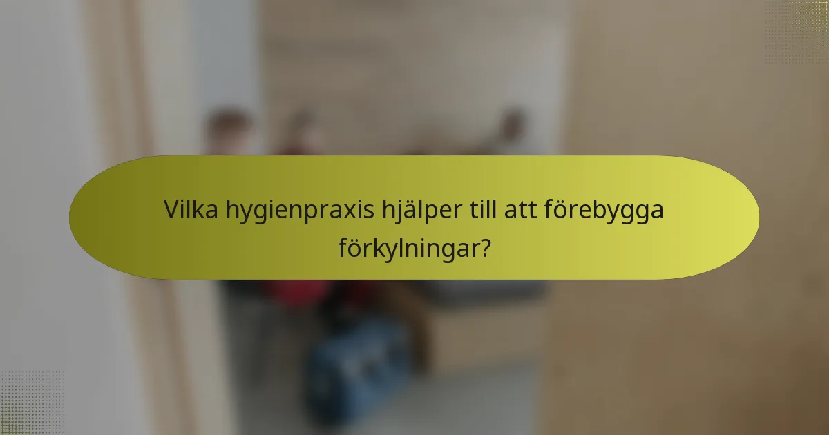 Vilka hygienpraxis hjälper till att förebygga förkylningar?