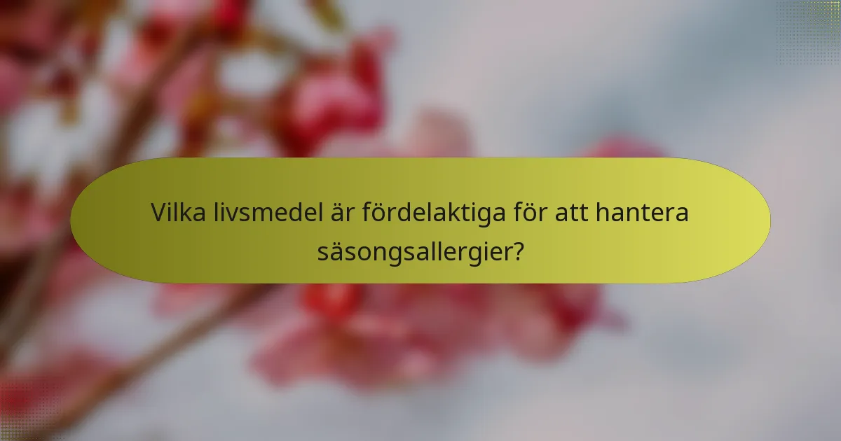 Vilka livsmedel är fördelaktiga för att hantera säsongsallergier?