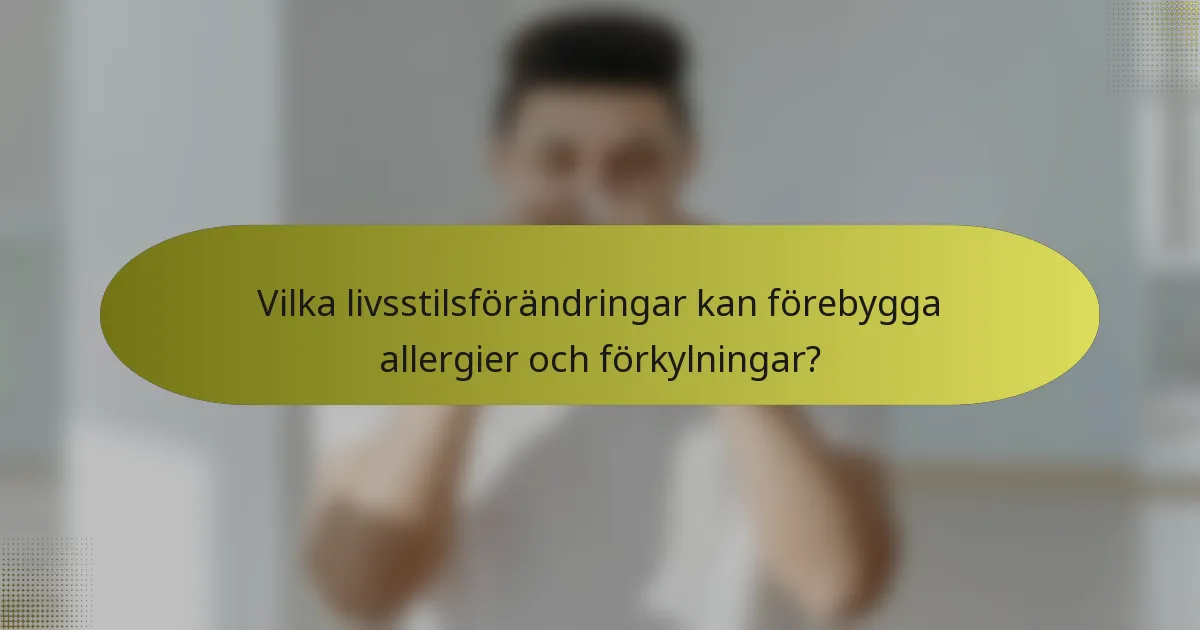 Vilka livsstilsförändringar kan förebygga allergier och förkylningar?