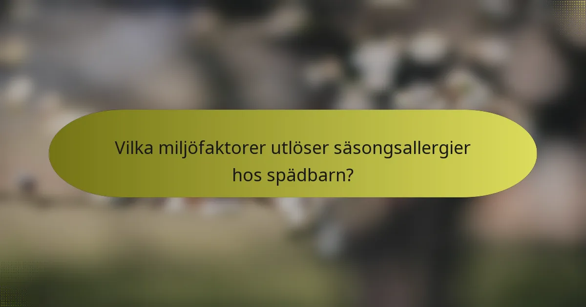 Vilka miljöfaktorer utlöser säsongsallergier hos spädbarn?