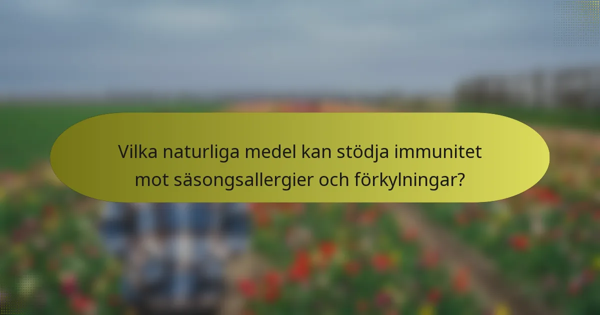 Vilka naturliga medel kan stödja immunitet mot säsongsallergier och förkylningar?