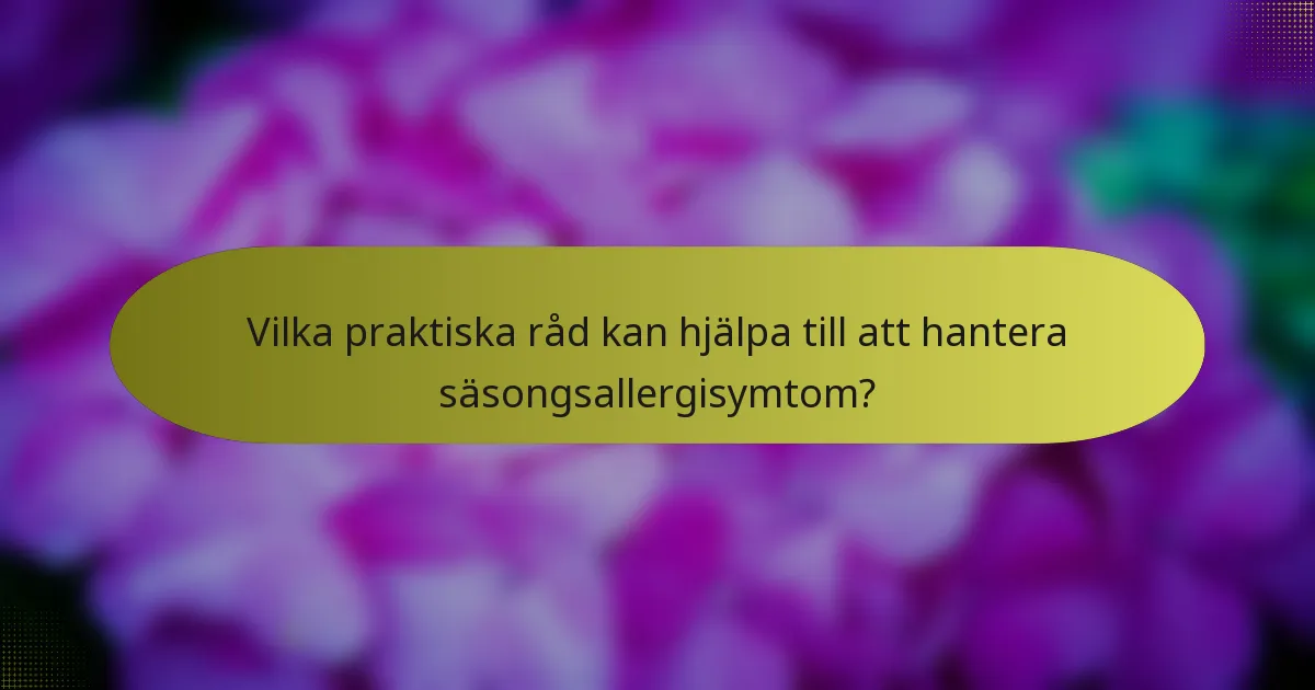 Vilka praktiska råd kan hjälpa till att hantera säsongsallergisymtom?