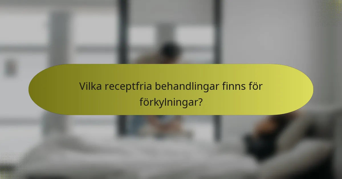 Vilka receptfria behandlingar finns för förkylningar?