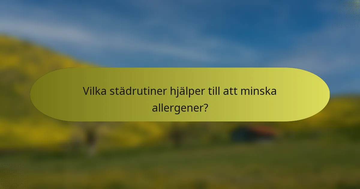 Vilka städrutiner hjälper till att minska allergener?