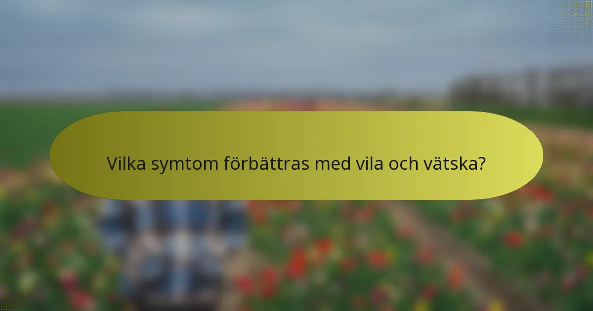 Vilka symtom förbättras med vila och vätska?